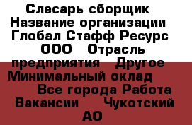 Слесарь-сборщик › Название организации ­ Глобал Стафф Ресурс, ООО › Отрасль предприятия ­ Другое › Минимальный оклад ­ 48 100 - Все города Работа » Вакансии   . Чукотский АО